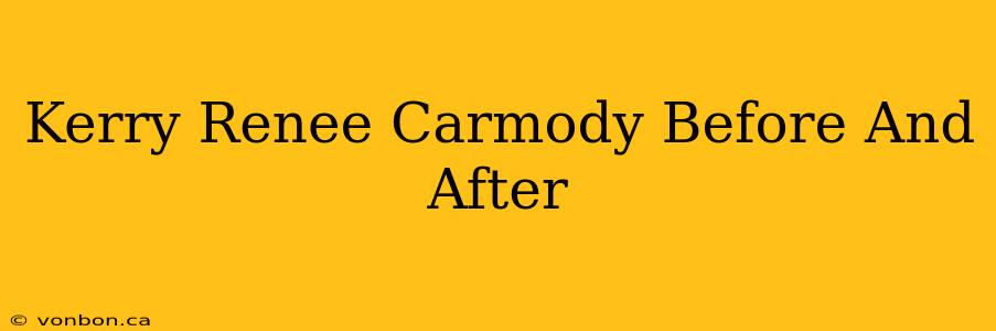 Kerry Renee Carmody Before And After