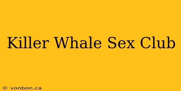 Killer Whale Sex Club