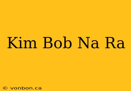 Kim Bob Na Ra