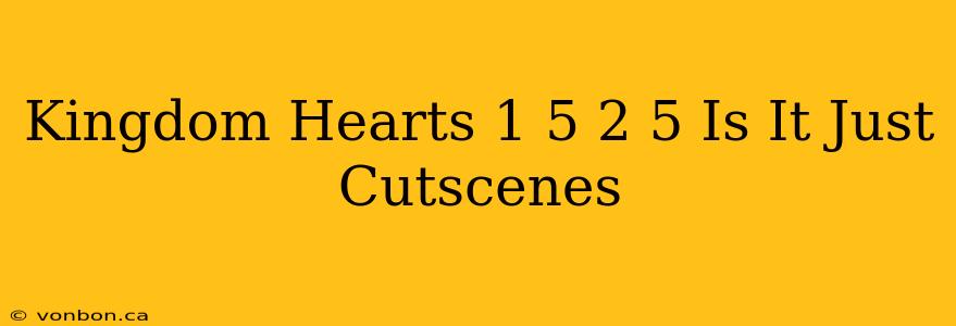 Kingdom Hearts 1 5 2 5 Is It Just Cutscenes