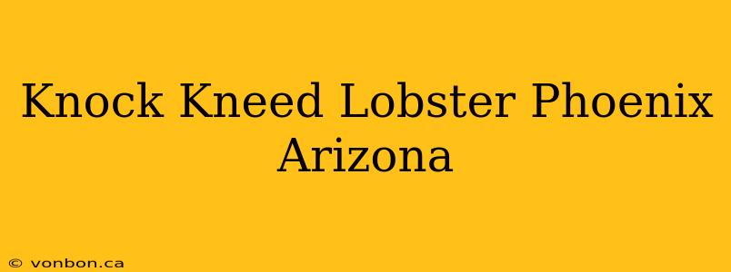 Knock Kneed Lobster Phoenix Arizona