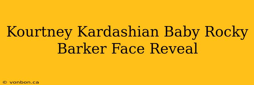 Kourtney Kardashian Baby Rocky Barker Face Reveal