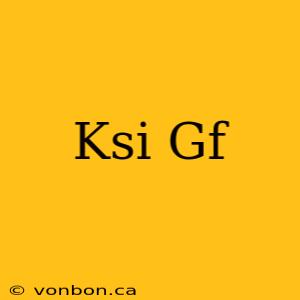 Ksi Gf