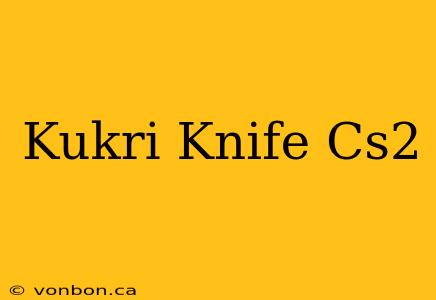 Kukri Knife Cs2