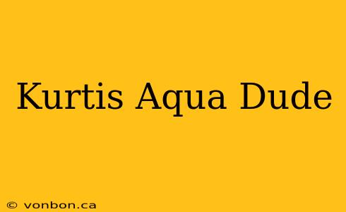 Kurtis Aqua Dude