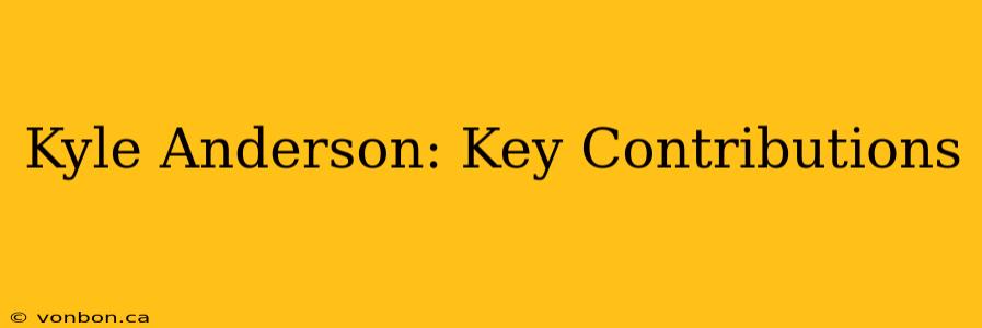 Kyle Anderson: Key Contributions