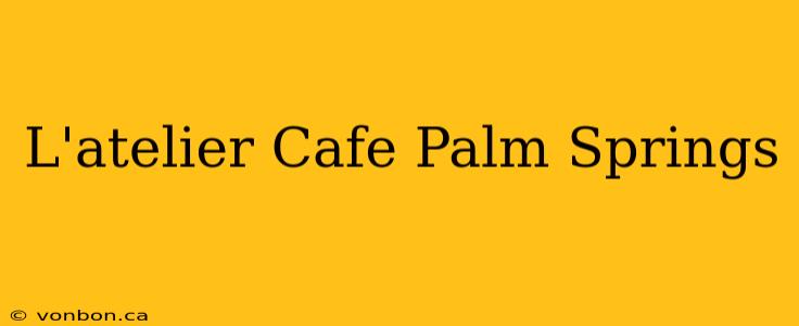 L'atelier Cafe Palm Springs