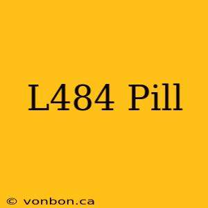 L484 Pill