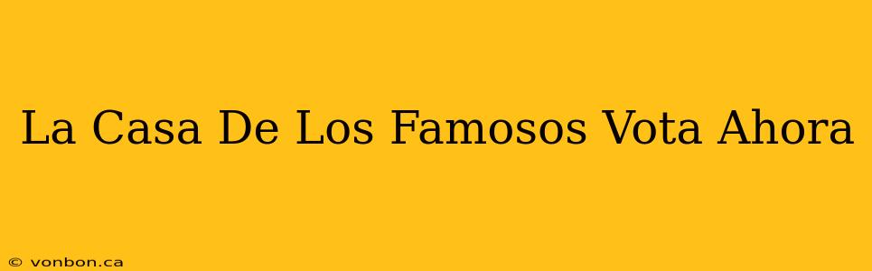 La Casa De Los Famosos Vota Ahora