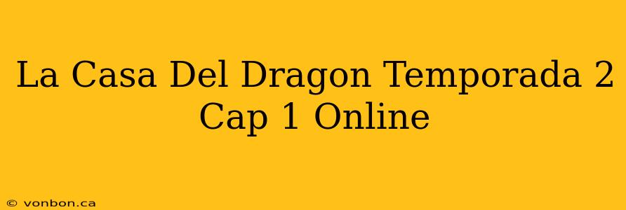 La Casa Del Dragon Temporada 2 Cap 1 Online