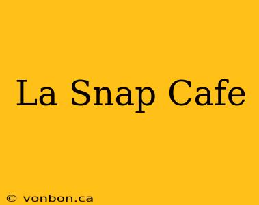 La Snap Cafe