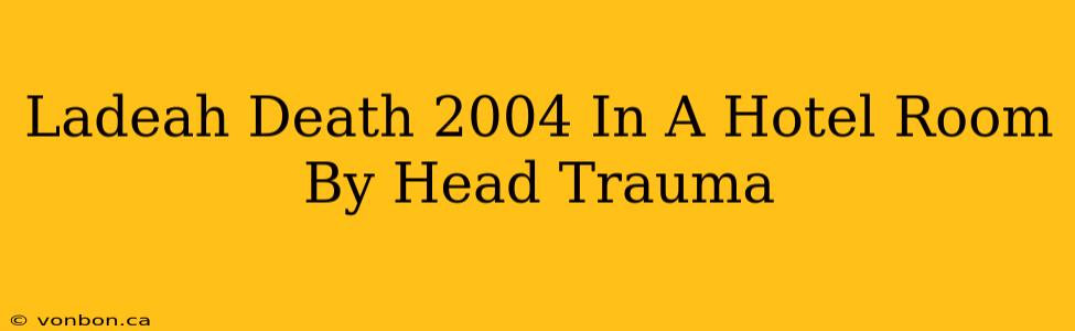 Ladeah Death 2004 In A Hotel Room By Head Trauma