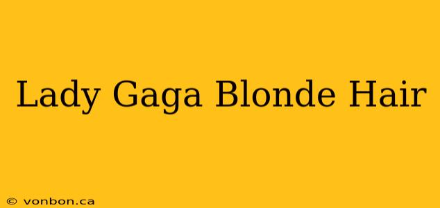 Lady Gaga Blonde Hair