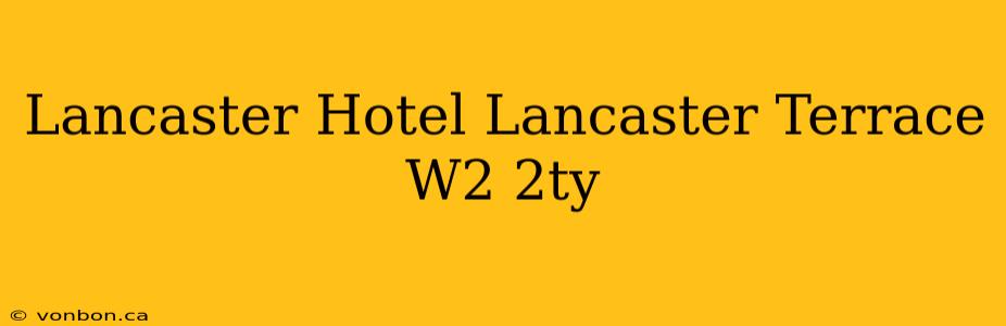 Lancaster Hotel Lancaster Terrace W2 2ty