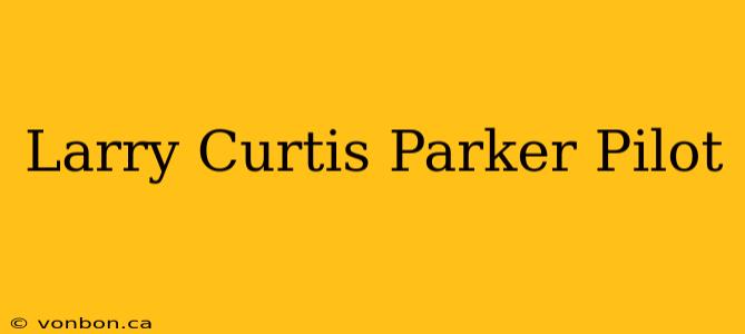 Larry Curtis Parker Pilot