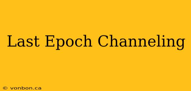 Last Epoch Channeling