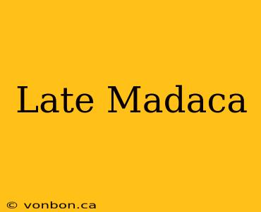 Late Madaca