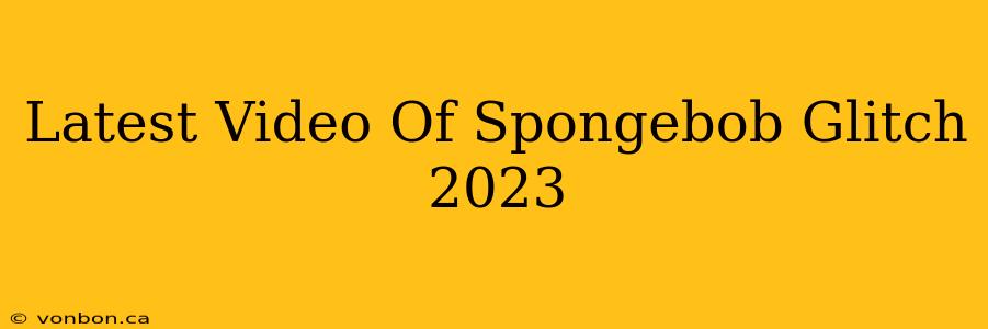 Latest Video Of Spongebob Glitch 2023