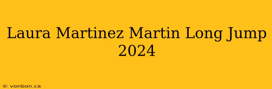 Laura Martinez Martin Long Jump 2024