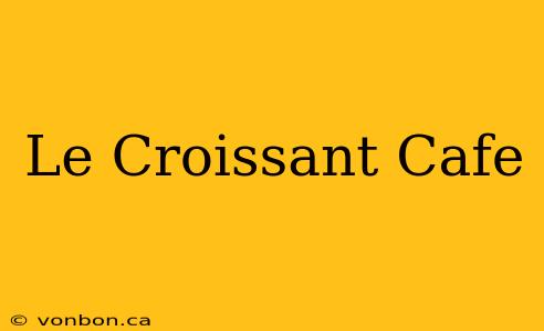 Le Croissant Cafe