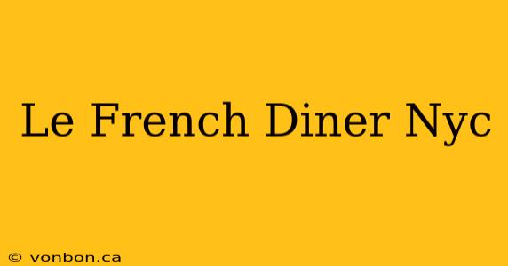 Le French Diner Nyc