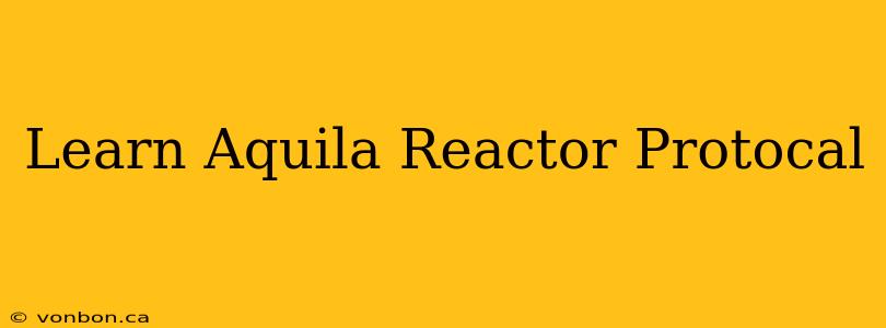 Learn Aquila Reactor Protocal