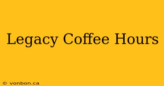 Legacy Coffee Hours