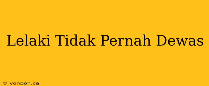 Lelaki Tidak Pernah Dewas