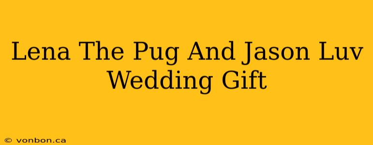 Lena The Pug And Jason Luv Wedding Gift