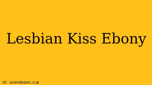 Lesbian Kiss Ebony