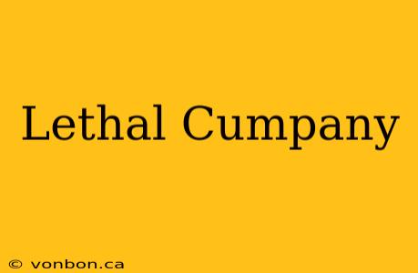 Lethal Cumpany