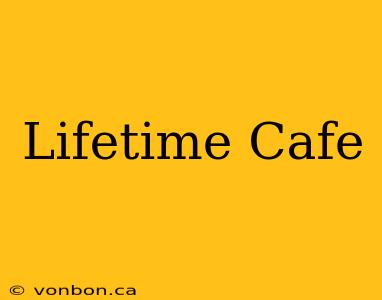 Lifetime Cafe