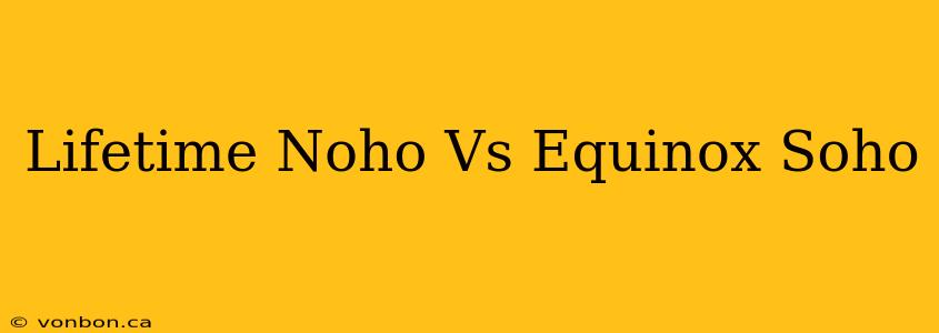 Lifetime Noho Vs Equinox Soho