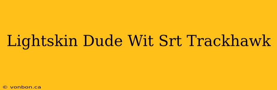 Lightskin Dude Wit Srt Trackhawk