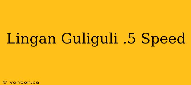 Lingan Guliguli .5 Speed