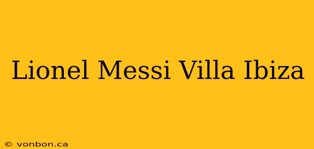 Lionel Messi Villa Ibiza