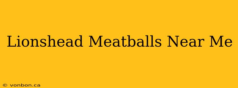 Lionshead Meatballs Near Me