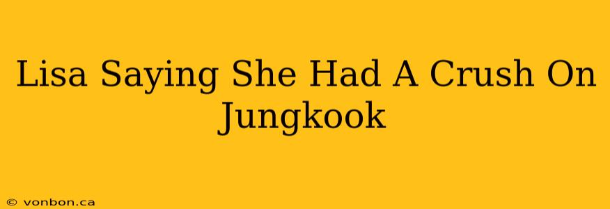 Lisa Saying She Had A Crush On Jungkook