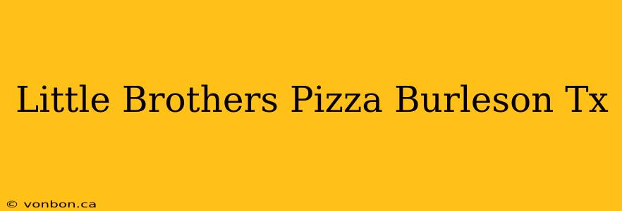 Little Brothers Pizza Burleson Tx