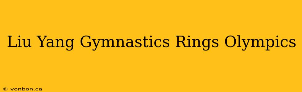 Liu Yang Gymnastics Rings Olympics