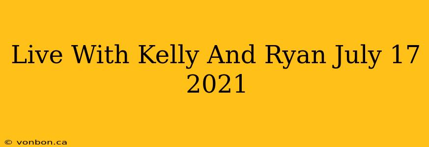 Live With Kelly And Ryan July 17 2021