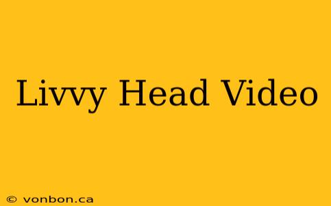 Livvy Head Video