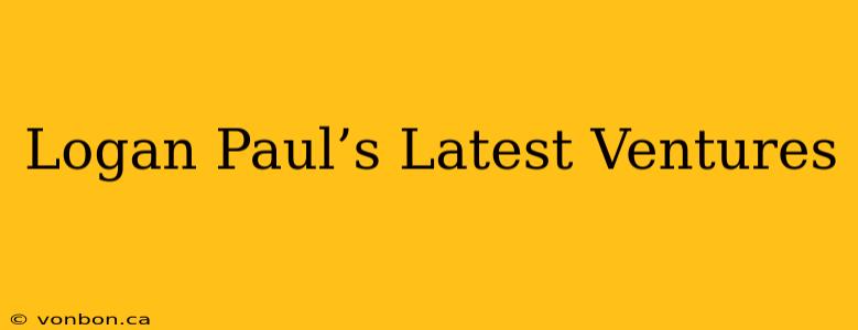 Logan Paul’s Latest Ventures
