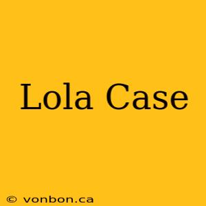 Lola Case