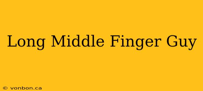 Long Middle Finger Guy