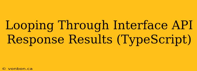 Looping Through Interface API Response Results (TypeScript)