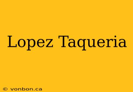 Lopez Taqueria