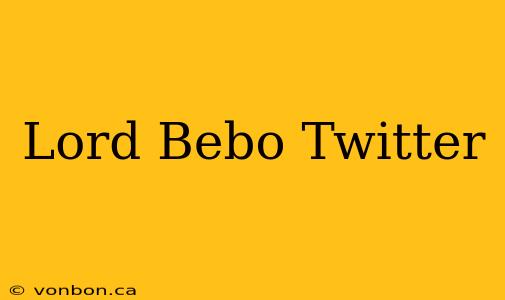 Lord Bebo Twitter