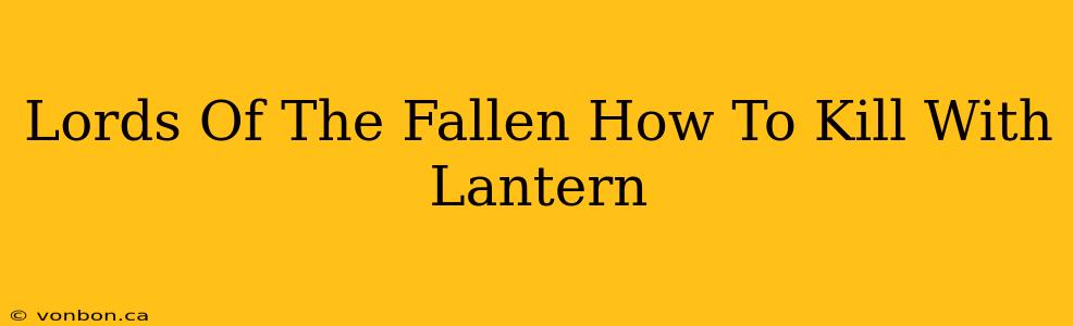 Lords Of The Fallen How To Kill With Lantern