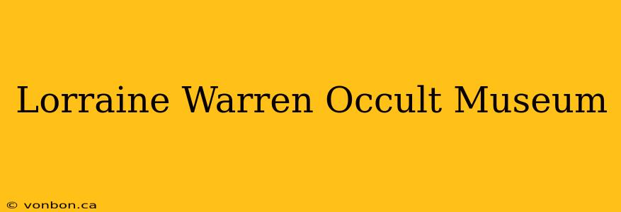 Lorraine Warren Occult Museum